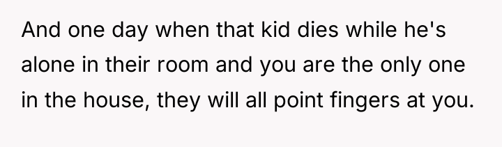 And one day when that kid dies while he's alone...