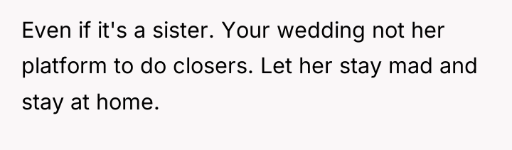 Even if it's a sister. Your wedding not her platform...