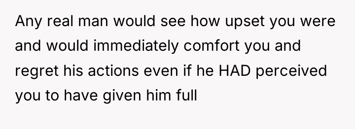 Any real man would see how upset you were and...