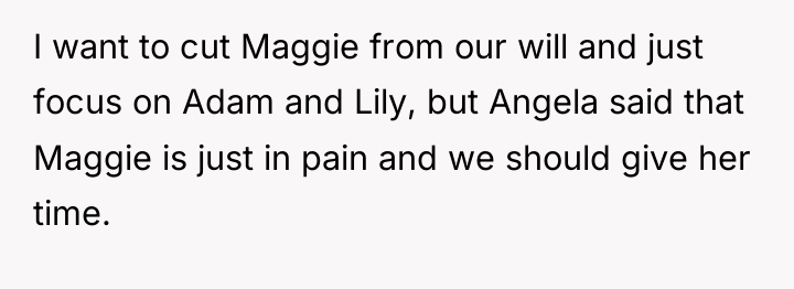 I want to cut Maggie from our will and just...
