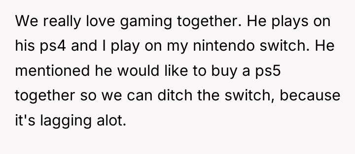We really love gaming together. He plays on his ps4...