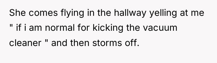 She comes flying in the hallway yelling at me "...
