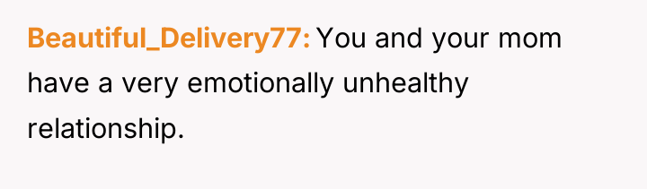 Beautiful_Delivery77 You and your mom have a very emotionally unhealthy...