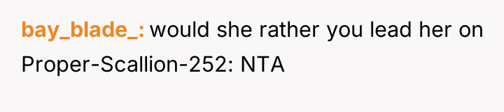 bay_blade_ would she rather you lead her on Proper-Scallion-252: NTA
