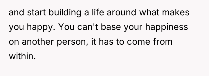 and start building a life around what makes you happy....