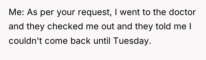 Me: As per your request, I went to the doctor...