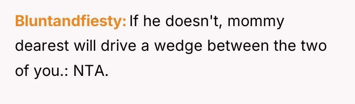 Bluntandfiesty If he doesn't, mommy dearest will drive a wedge...