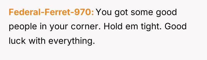 Federal-Ferret-970 You got some good people in your corner. Hold...