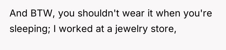 And BTW, you shouldn't wear it when you're sleeping; I...