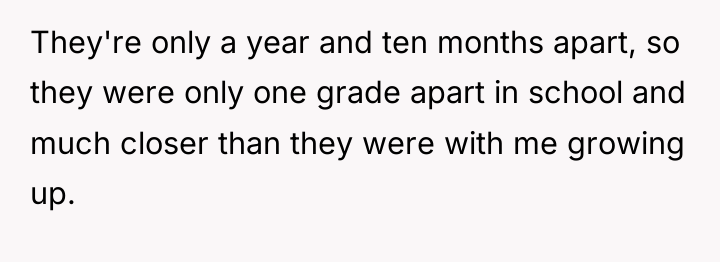 They're only a year and ten months apart, so they...