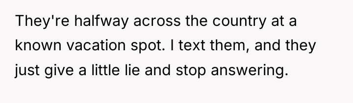 They're halfway across the country at a known vacation spot....