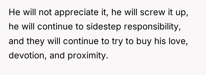 He will not appreciate it, he will screw it up,...