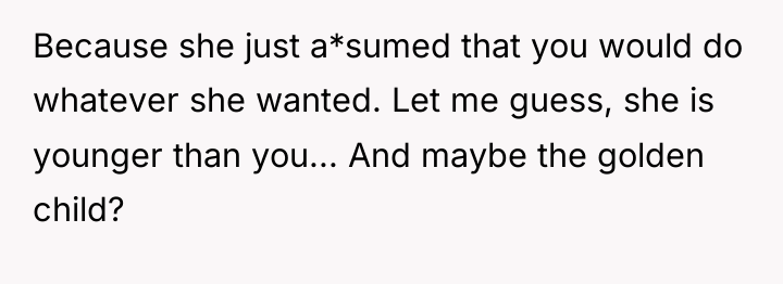 Because she just a*sumed that you would do whatever she...
