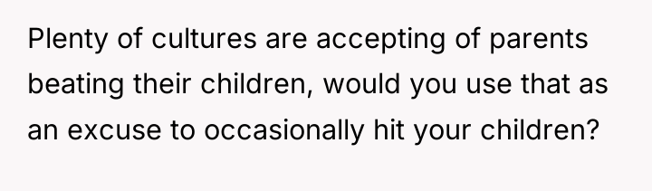 Plenty of cultures are accepting of parents beating their children,...