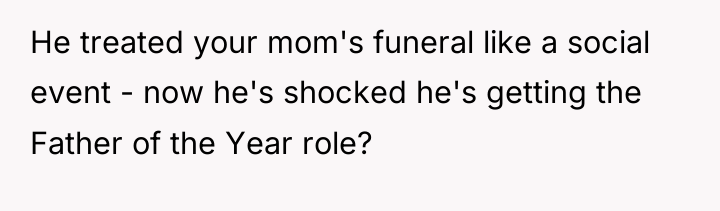 He treated your mom's funeral like a social event -...
