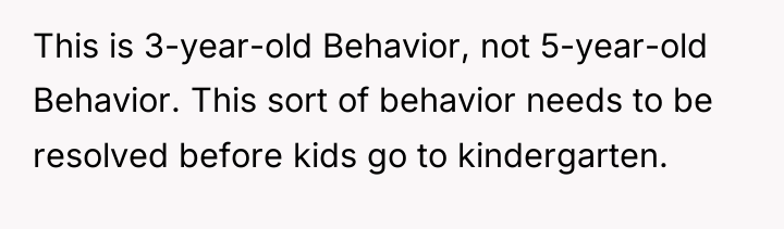 This is 3-year-old Behavior, not 5-year-old Behavior. This sort of...