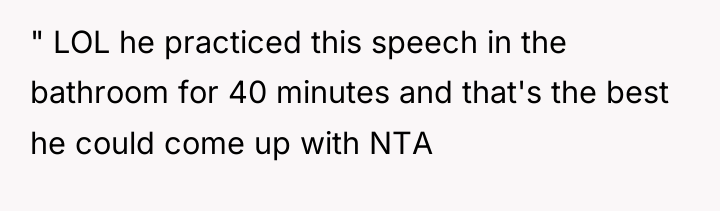 " LOL he practiced this speech in the bathroom for...