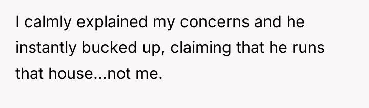 I calmly explained my concerns and he instantly bucked up,...