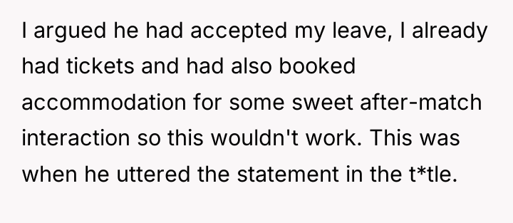 I argued he had accepted my leave, I already had...
