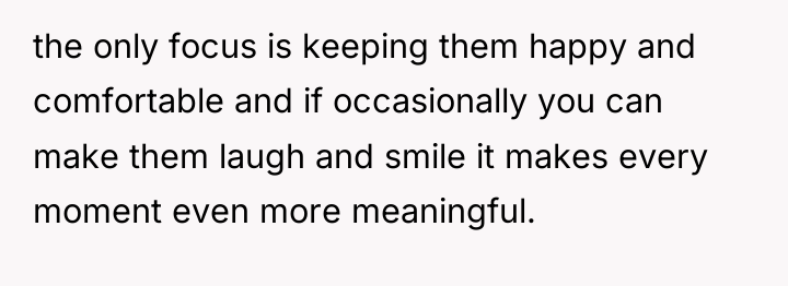 the only focus is keeping them happy and comfortable and...