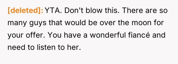 [deleted] YTA. Don't blow this. There are so many guys...