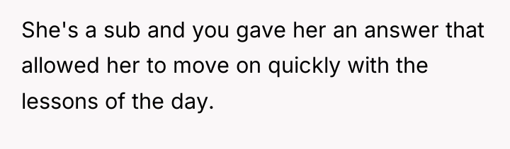 She's a sub and you gave her an answer that...