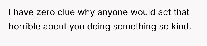 I have zero clue why anyone would act that horrible...