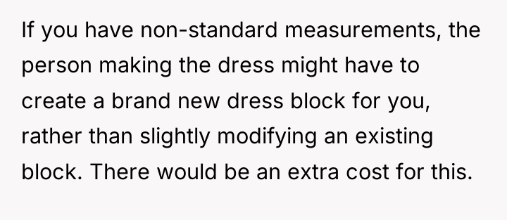 If you have non-standard measurements, the person making the dress...