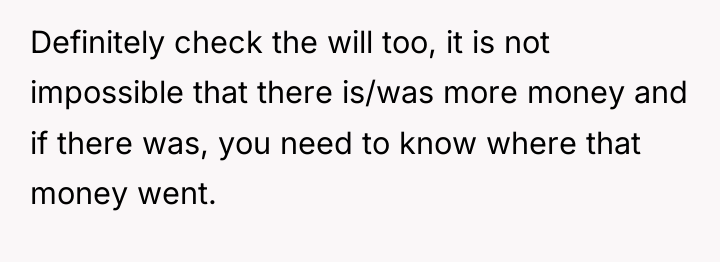 Definitely check the will too, it is not impossible that...