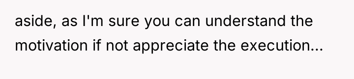 aside, as I'm sure you can understand the motivation if...