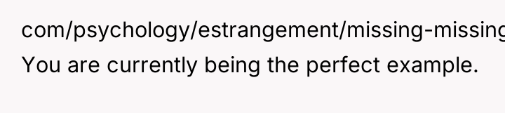 com/psychology/estrangement/missing-missing-reasons.html) You are currently being the perfect example.