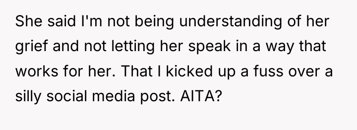 She said I'm not being understanding of her grief and...