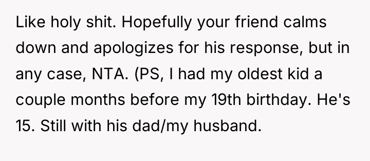 Like holy shit. Hopefully your friend calms down and apologizes...