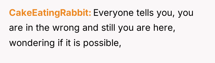 CakeEatingRabbit Everyone tells you, you are in the wrong and...
