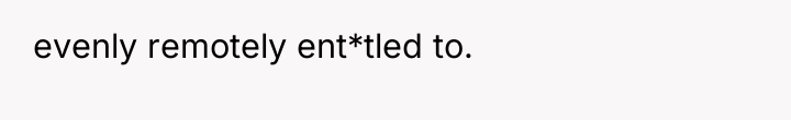 evenly remotely ent*tled to.