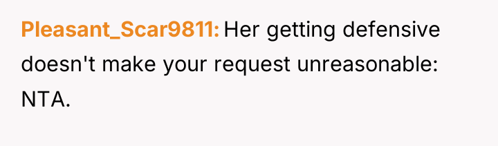 Pleasant_Scar9811 Her getting defensive doesn't make your request unreasonable: NTA.