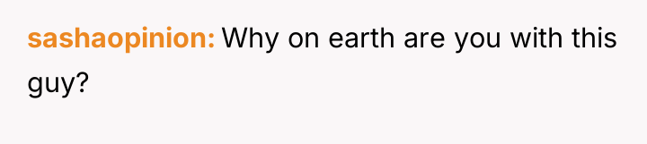 sashaopinion Why on earth are you with this guy?