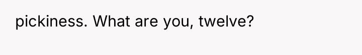 pickiness. What are you, twelve?