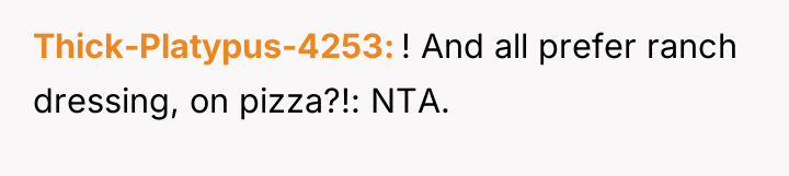 Thick-Platypus-4253 ! And all prefer ranch dressing, on pizza?!: NTA.