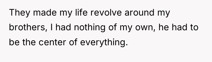 They made my life revolve around my brothers, I had...