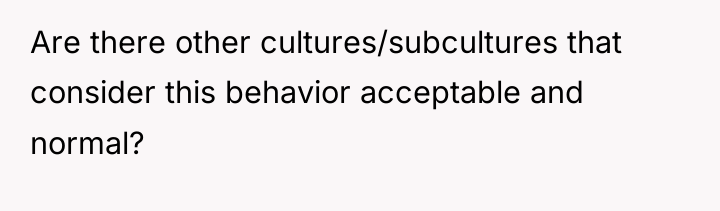 Are there other cultures/subcultures that consider this behavior acceptable and...