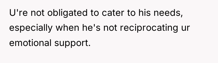 U're not obligated to cater to his needs, especially when...