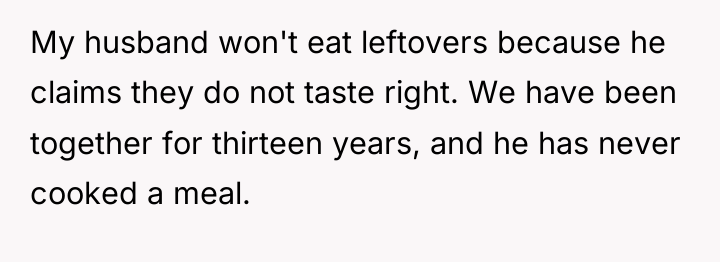 My husband won't eat leftovers because he claims they do...