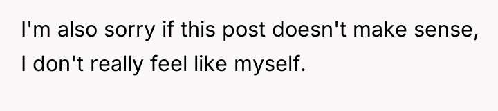 I'm also sorry if this post doesn't make sense, I...
