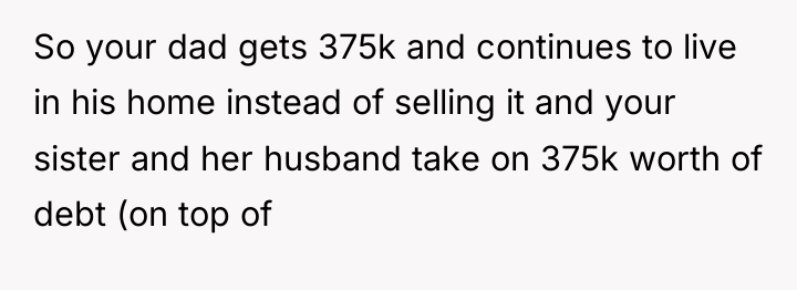 So your dad gets 375k and continues to live in...
