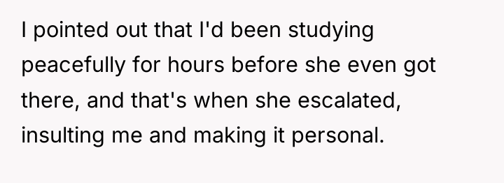 I pointed out that I'd been studying peacefully for hours...