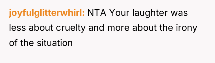 joyfulglitterwhirl NTA Your laughter was less about cruelty and more...
