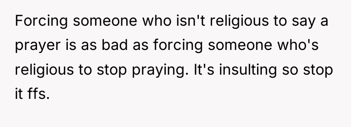 Forcing someone who isn't religious to say a prayer is...