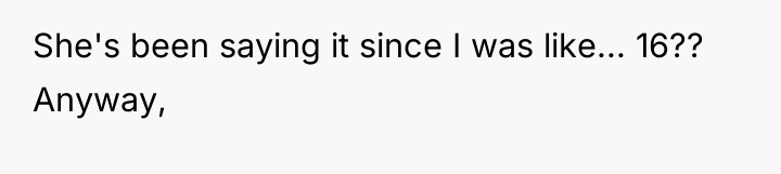 She's been saying it since I was like... 16?? Anyway,