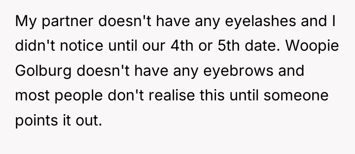 My partner doesn't have any eyelashes and I didn't notice...